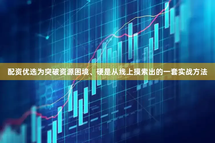 配资优选为突破资源困境、硬是从线上摸索出的一套实战方法
