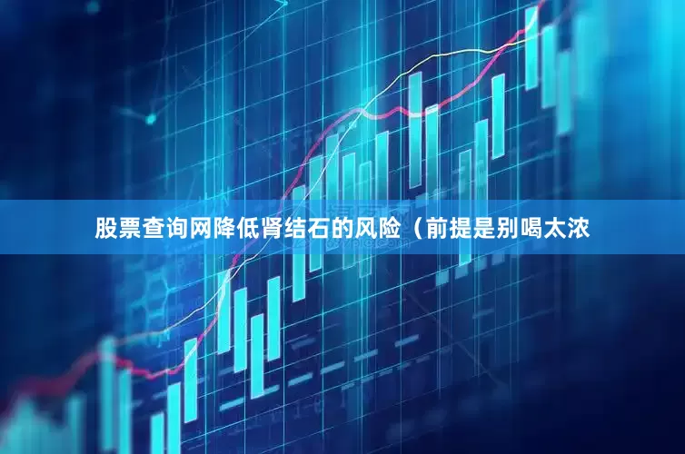 股票查询网降低肾结石的风险（前提是别喝太浓