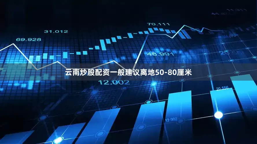 云南炒股配资一般建议离地50-80厘米