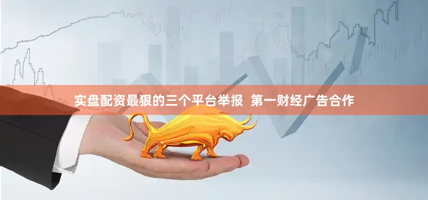 实盘配资最狠的三个平台举报  第一财经广告合作