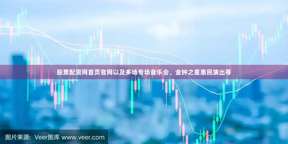 股票配资网首页官网以及多场专场音乐会、金钟之星惠民演出等
