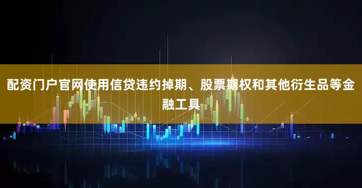 配资门户官网使用信贷违约掉期、股票期权和其他衍生品等金融工具