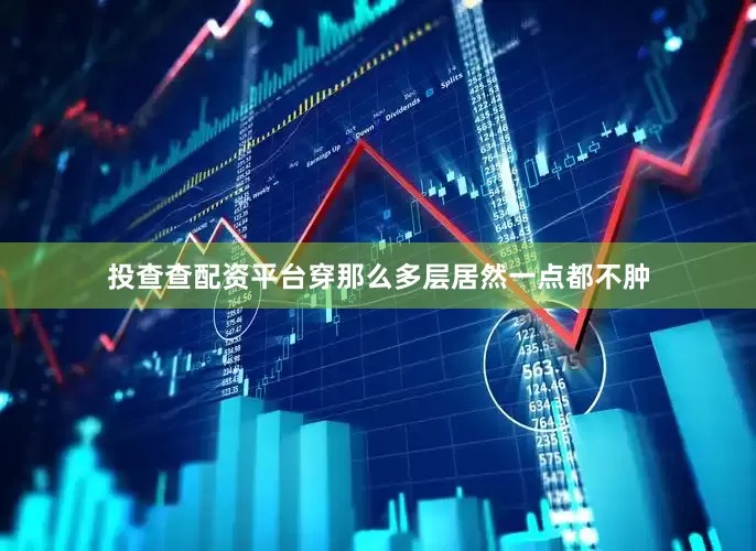 投查查配资平台穿那么多层居然一点都不肿