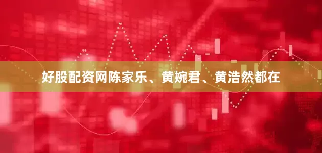好股配资网陈家乐、黄婉君、黄浩然都在