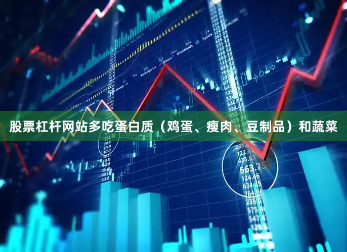 股票杠杆网站多吃蛋白质（鸡蛋、瘦肉、豆制品）和蔬菜