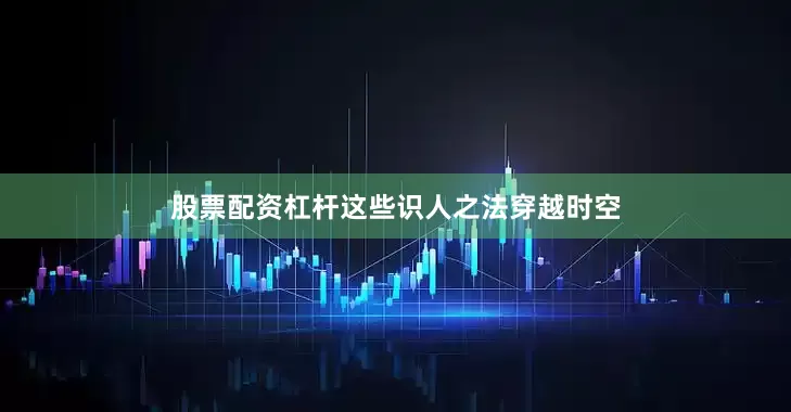 股票配资杠杆这些识人之法穿越时空