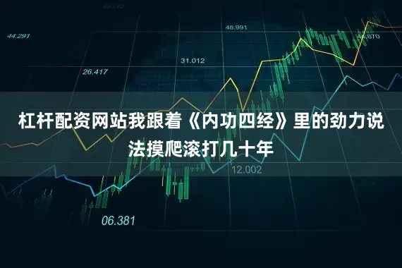杠杆配资网站我跟着《内功四经》里的劲力说法摸爬滚打几十年