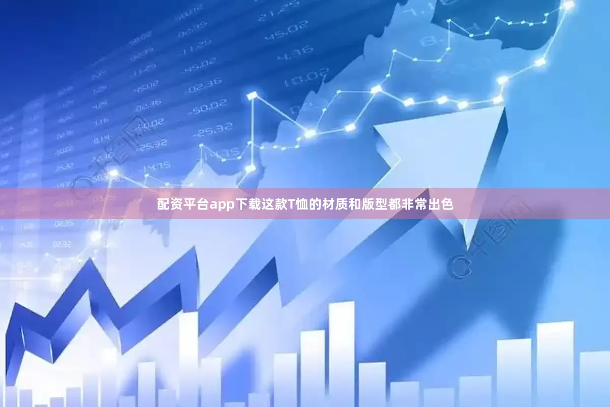 配资平台app下载这款T恤的材质和版型都非常出色