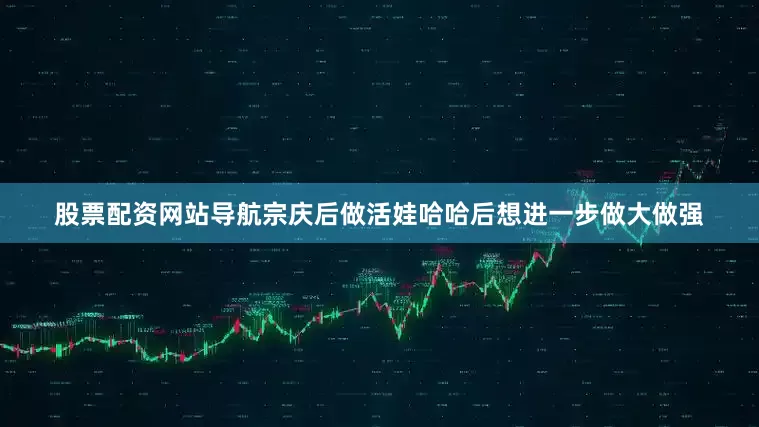 股票配资网站导航宗庆后做活娃哈哈后想进一步做大做强