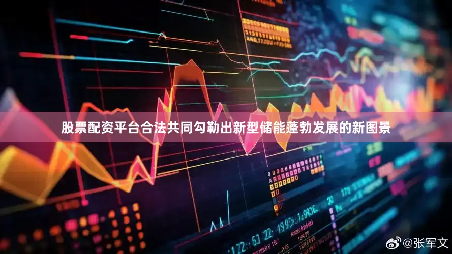 股票配资平台合法共同勾勒出新型储能蓬勃发展的新图景