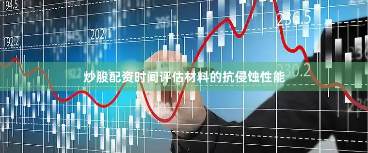 炒股配资时间评估材料的抗侵蚀性能