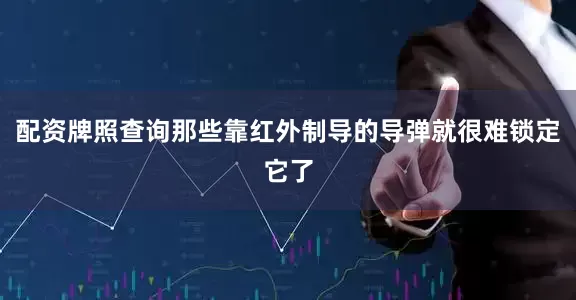 配资牌照查询那些靠红外制导的导弹就很难锁定它了