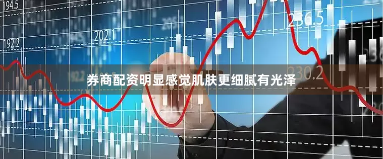 券商配资明显感觉肌肤更细腻有光泽